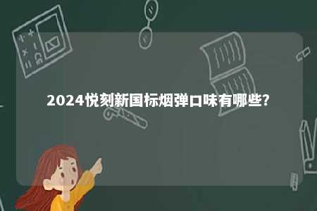 2024悦刻新国标烟弹口味有哪些
？ 